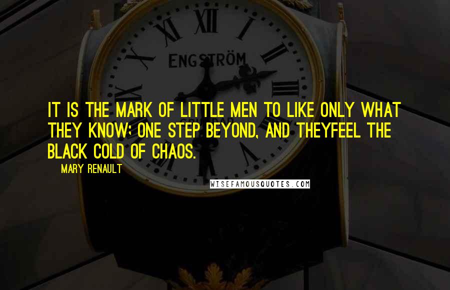 Mary Renault Quotes: It is the mark of little men to like only what they know; one step beyond, and theyfeel the black cold of chaos.