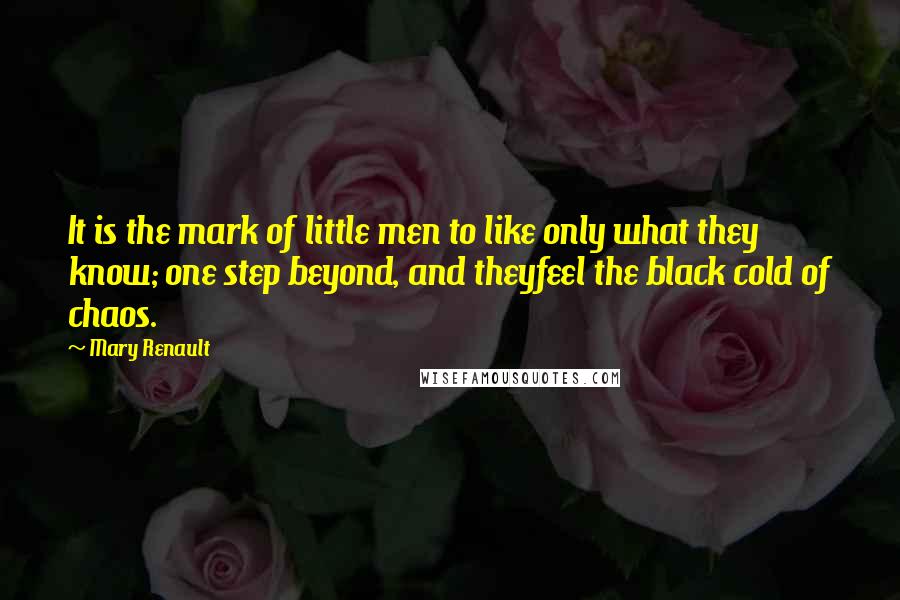 Mary Renault Quotes: It is the mark of little men to like only what they know; one step beyond, and theyfeel the black cold of chaos.