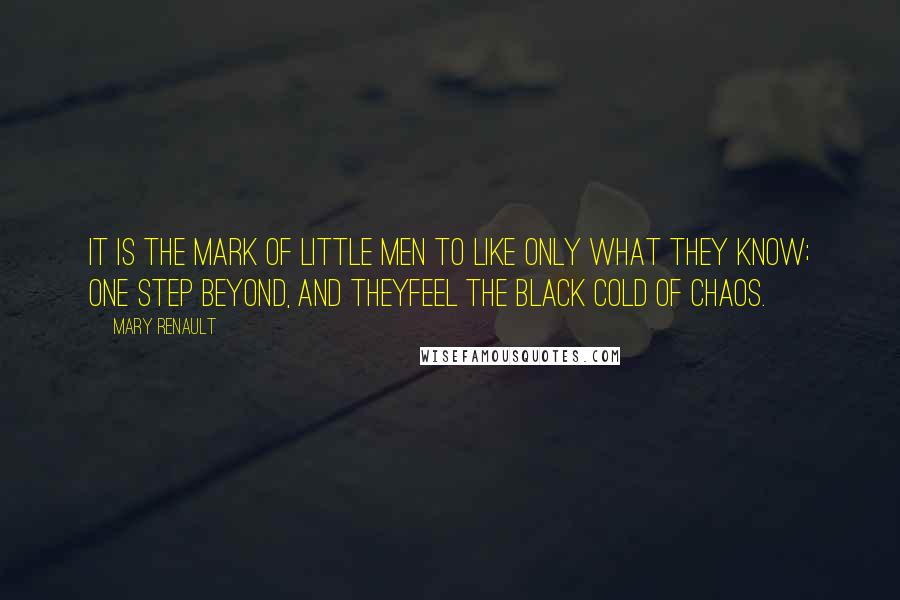 Mary Renault Quotes: It is the mark of little men to like only what they know; one step beyond, and theyfeel the black cold of chaos.