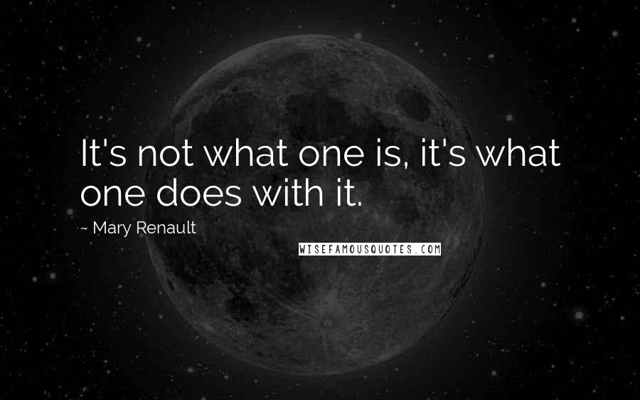 Mary Renault Quotes: It's not what one is, it's what one does with it.