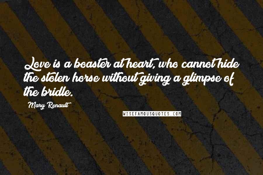 Mary Renault Quotes: Love is a boaster at heart, who cannot hide the stolen horse without giving a glimpse of the bridle.