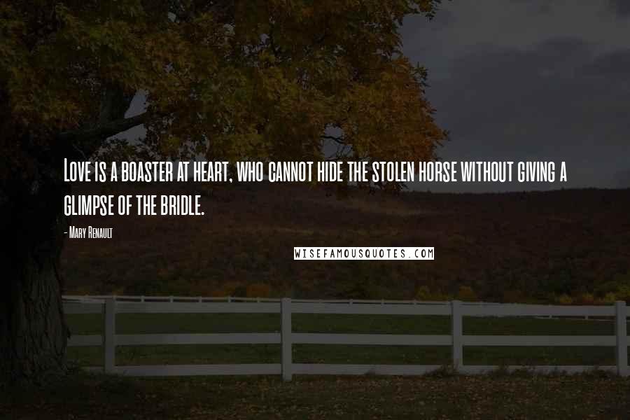 Mary Renault Quotes: Love is a boaster at heart, who cannot hide the stolen horse without giving a glimpse of the bridle.