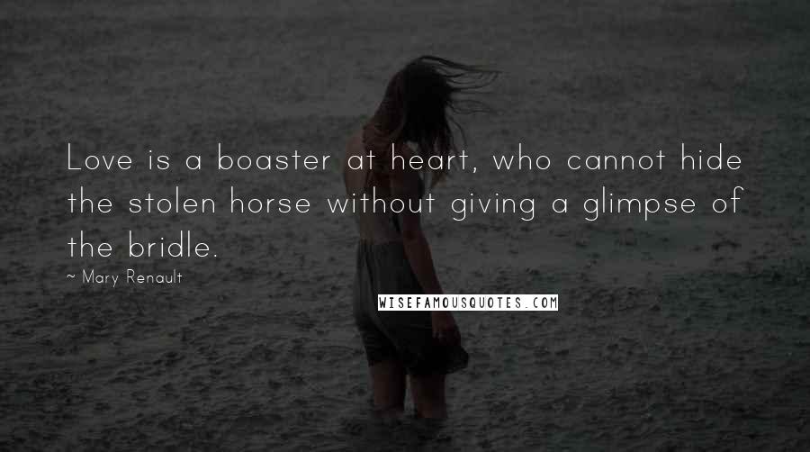 Mary Renault Quotes: Love is a boaster at heart, who cannot hide the stolen horse without giving a glimpse of the bridle.