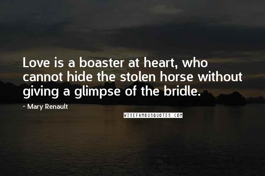 Mary Renault Quotes: Love is a boaster at heart, who cannot hide the stolen horse without giving a glimpse of the bridle.