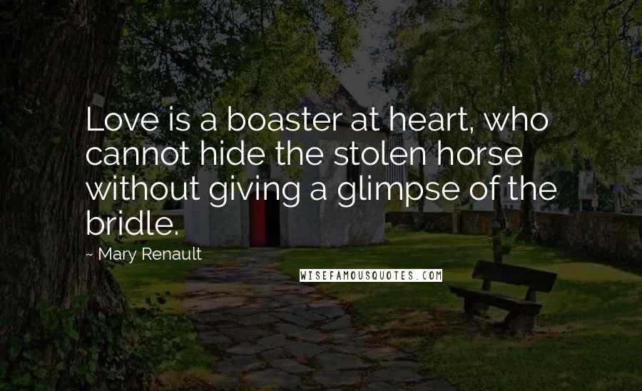 Mary Renault Quotes: Love is a boaster at heart, who cannot hide the stolen horse without giving a glimpse of the bridle.