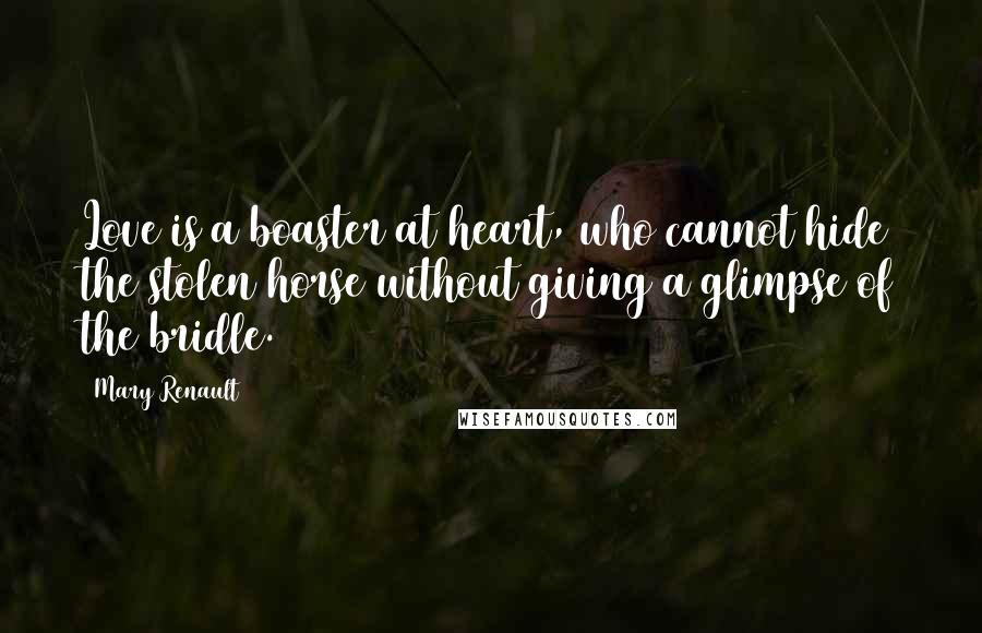 Mary Renault Quotes: Love is a boaster at heart, who cannot hide the stolen horse without giving a glimpse of the bridle.