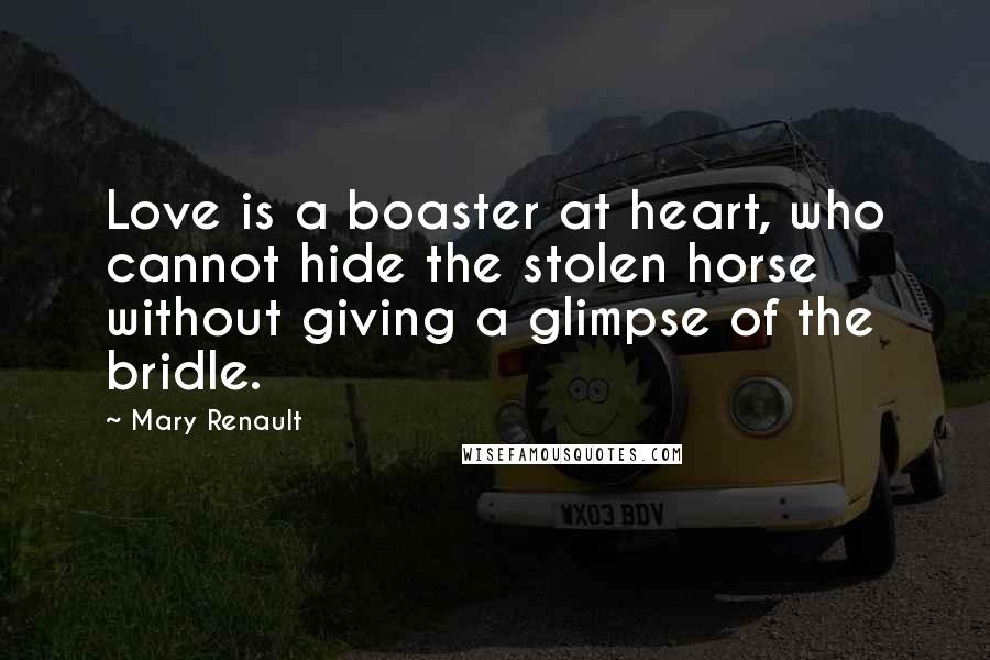 Mary Renault Quotes: Love is a boaster at heart, who cannot hide the stolen horse without giving a glimpse of the bridle.