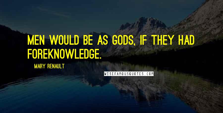 Mary Renault Quotes: Men would be as gods, if they had foreknowledge.