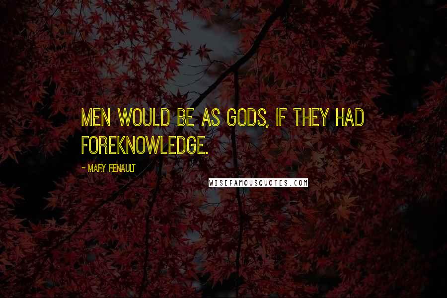 Mary Renault Quotes: Men would be as gods, if they had foreknowledge.