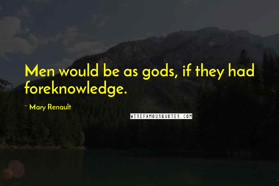 Mary Renault Quotes: Men would be as gods, if they had foreknowledge.