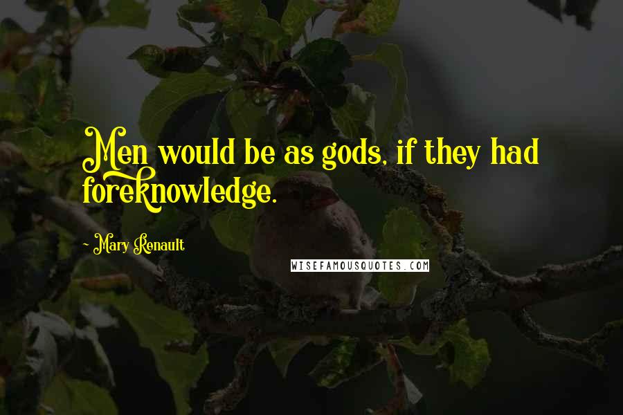 Mary Renault Quotes: Men would be as gods, if they had foreknowledge.
