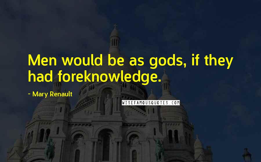 Mary Renault Quotes: Men would be as gods, if they had foreknowledge.