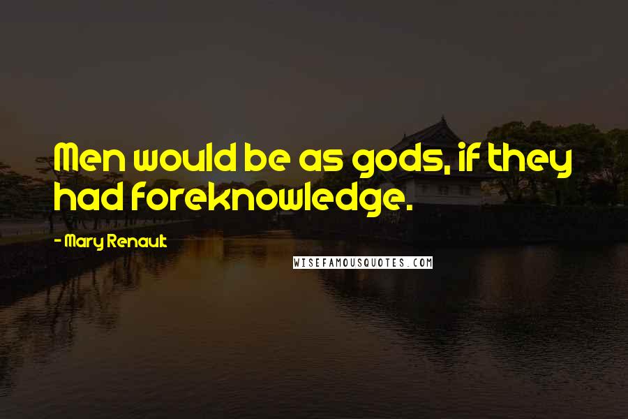 Mary Renault Quotes: Men would be as gods, if they had foreknowledge.