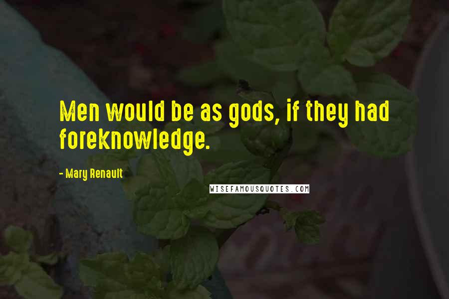 Mary Renault Quotes: Men would be as gods, if they had foreknowledge.