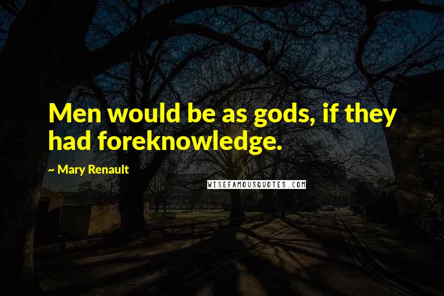Mary Renault Quotes: Men would be as gods, if they had foreknowledge.