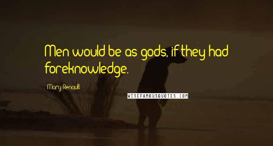 Mary Renault Quotes: Men would be as gods, if they had foreknowledge.