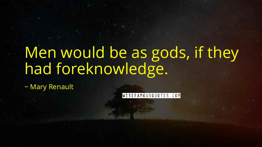 Mary Renault Quotes: Men would be as gods, if they had foreknowledge.