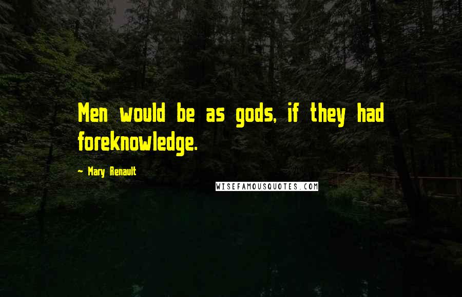 Mary Renault Quotes: Men would be as gods, if they had foreknowledge.