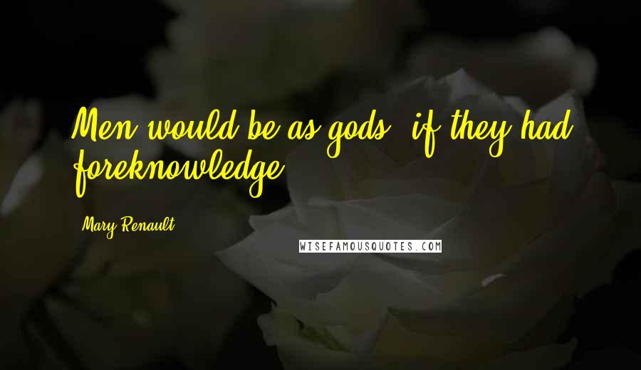 Mary Renault Quotes: Men would be as gods, if they had foreknowledge.