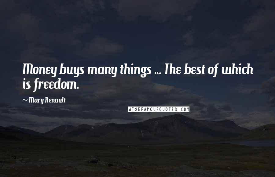 Mary Renault Quotes: Money buys many things ... The best of which is freedom.
