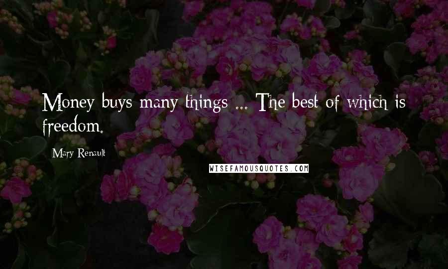 Mary Renault Quotes: Money buys many things ... The best of which is freedom.