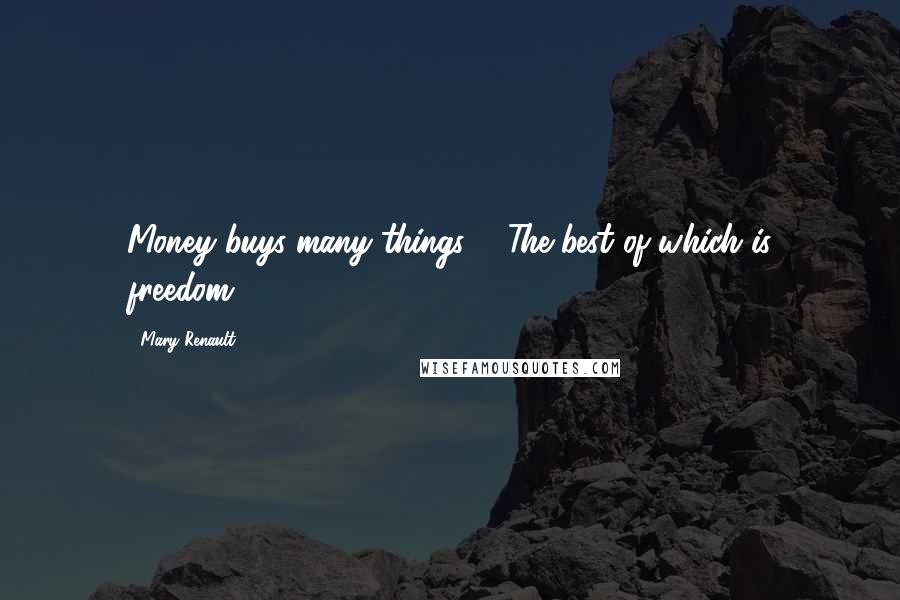 Mary Renault Quotes: Money buys many things ... The best of which is freedom.