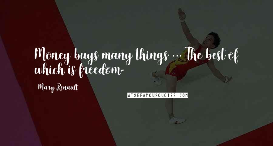 Mary Renault Quotes: Money buys many things ... The best of which is freedom.