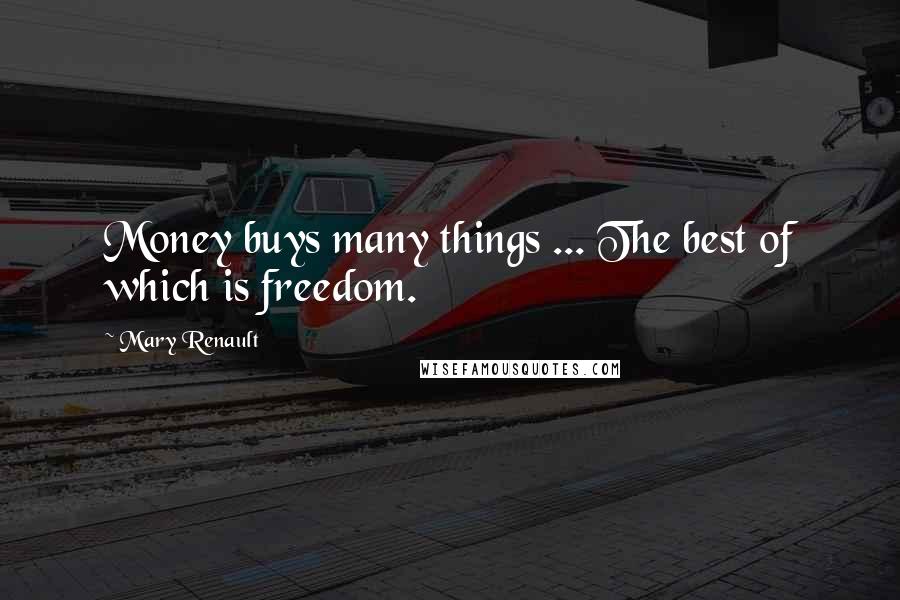 Mary Renault Quotes: Money buys many things ... The best of which is freedom.