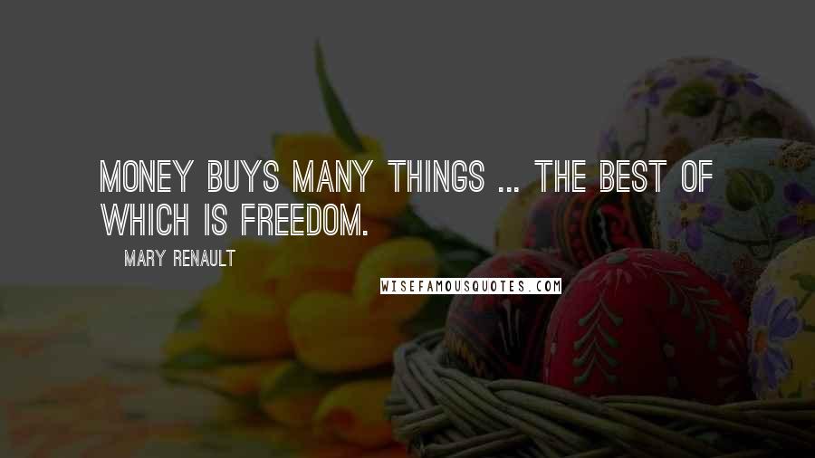 Mary Renault Quotes: Money buys many things ... The best of which is freedom.