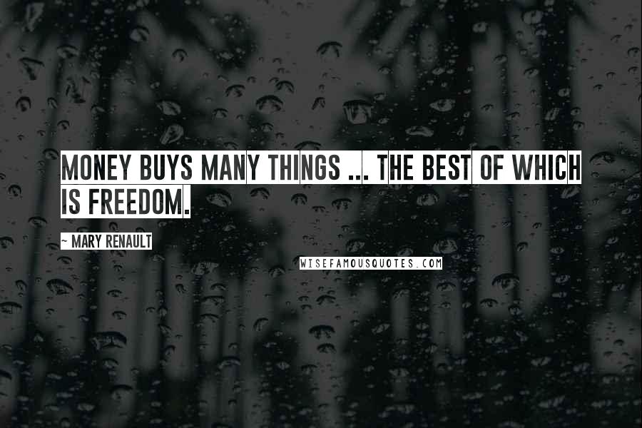 Mary Renault Quotes: Money buys many things ... The best of which is freedom.