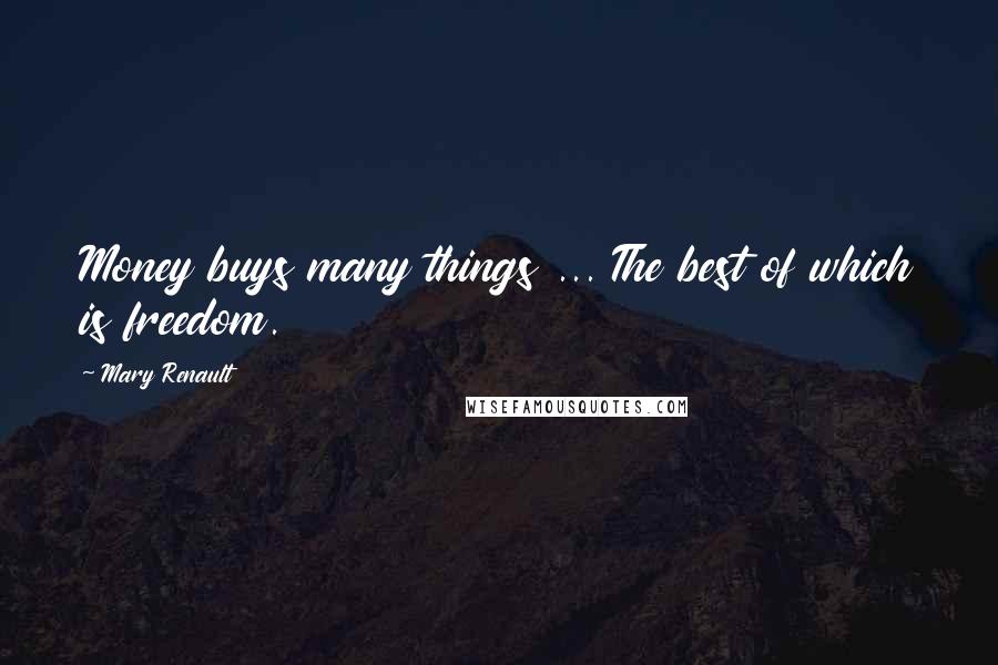 Mary Renault Quotes: Money buys many things ... The best of which is freedom.