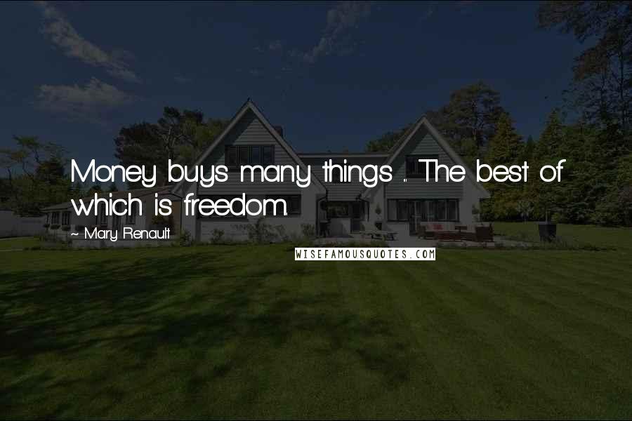 Mary Renault Quotes: Money buys many things ... The best of which is freedom.