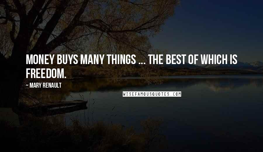 Mary Renault Quotes: Money buys many things ... The best of which is freedom.