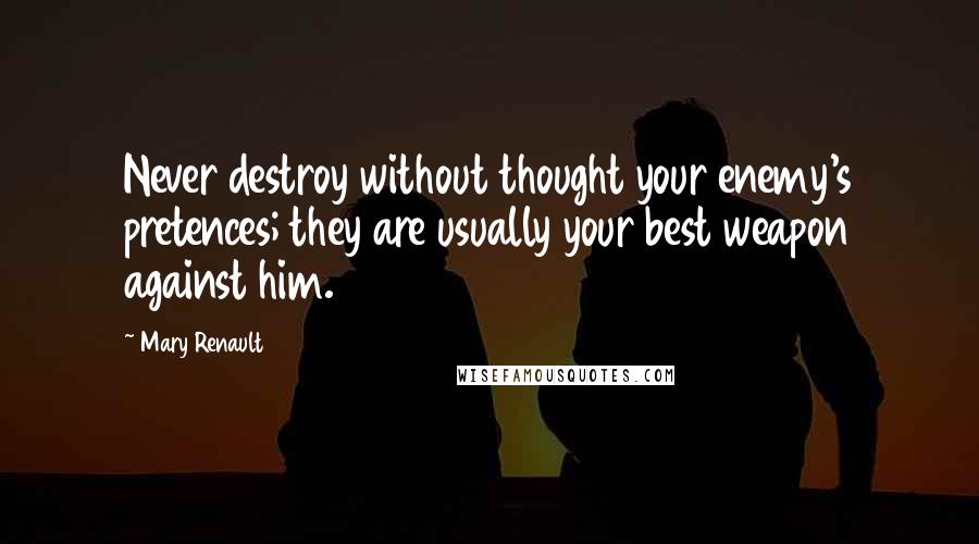 Mary Renault Quotes: Never destroy without thought your enemy's pretences; they are usually your best weapon against him.