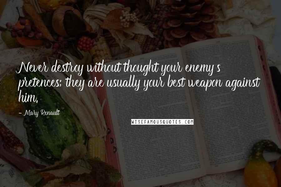 Mary Renault Quotes: Never destroy without thought your enemy's pretences; they are usually your best weapon against him.