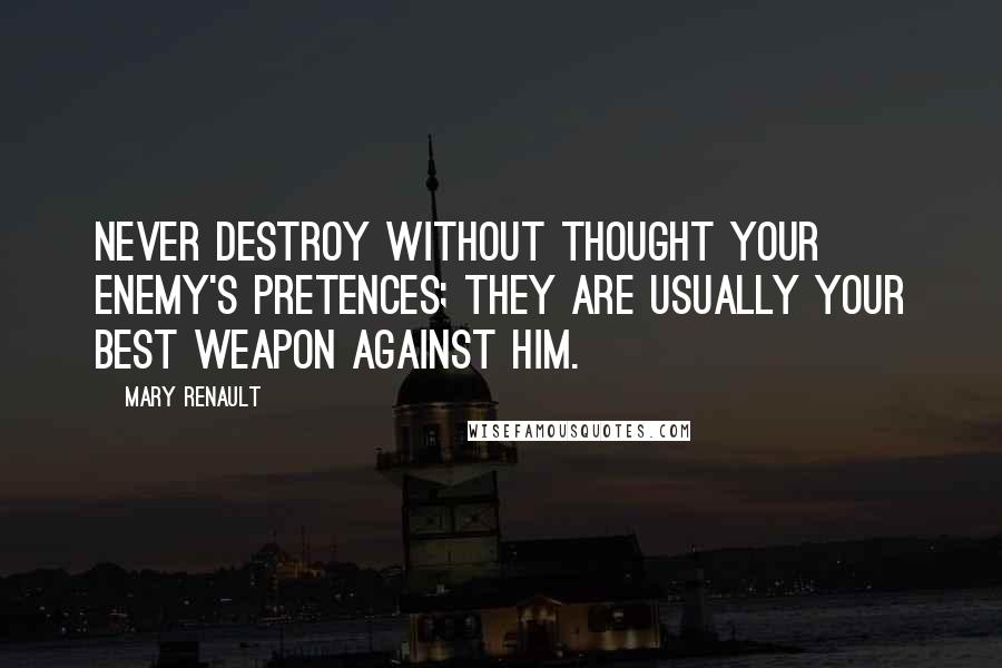 Mary Renault Quotes: Never destroy without thought your enemy's pretences; they are usually your best weapon against him.