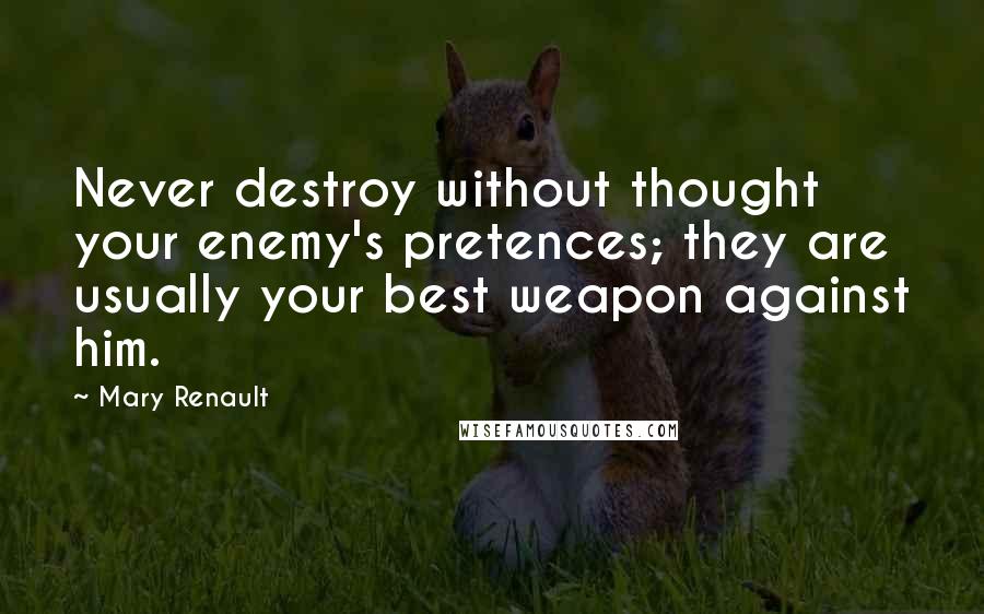 Mary Renault Quotes: Never destroy without thought your enemy's pretences; they are usually your best weapon against him.