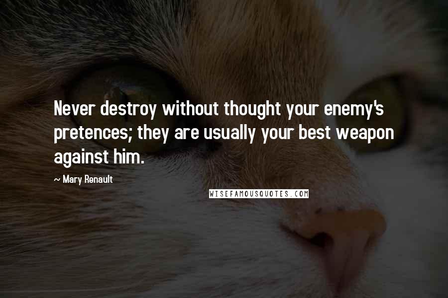 Mary Renault Quotes: Never destroy without thought your enemy's pretences; they are usually your best weapon against him.