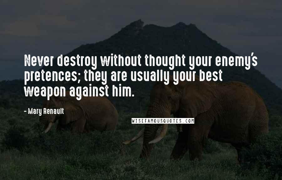 Mary Renault Quotes: Never destroy without thought your enemy's pretences; they are usually your best weapon against him.