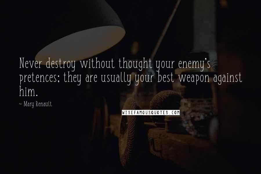Mary Renault Quotes: Never destroy without thought your enemy's pretences; they are usually your best weapon against him.