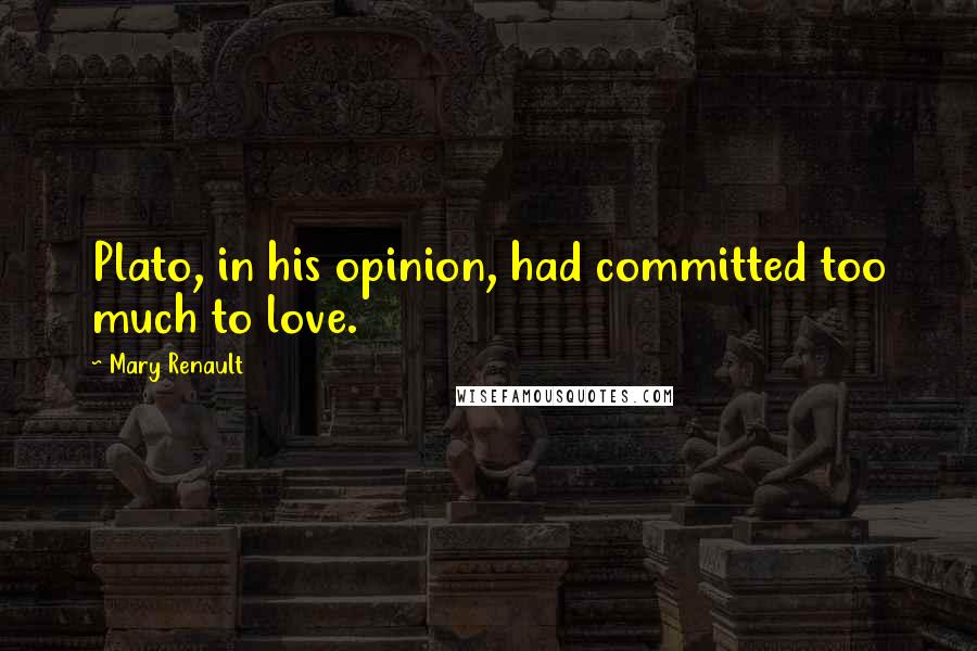 Mary Renault Quotes: Plato, in his opinion, had committed too much to love.