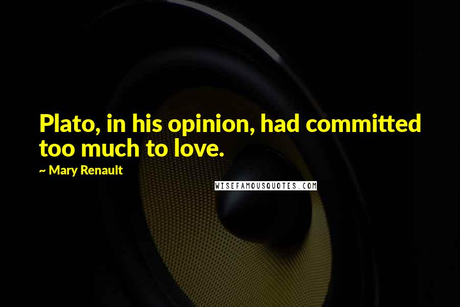 Mary Renault Quotes: Plato, in his opinion, had committed too much to love.