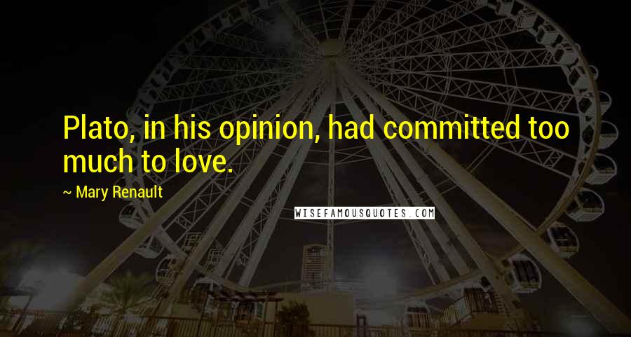 Mary Renault Quotes: Plato, in his opinion, had committed too much to love.