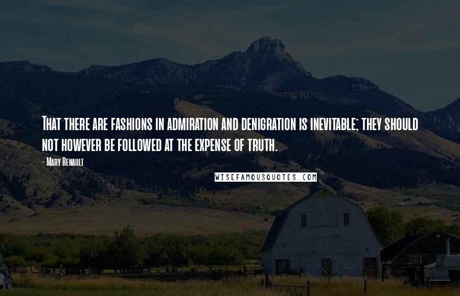 Mary Renault Quotes: That there are fashions in admiration and denigration is inevitable; they should not however be followed at the expense of truth.