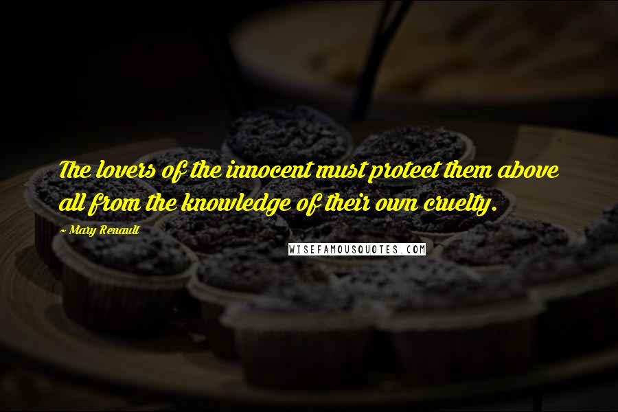 Mary Renault Quotes: The lovers of the innocent must protect them above all from the knowledge of their own cruelty.