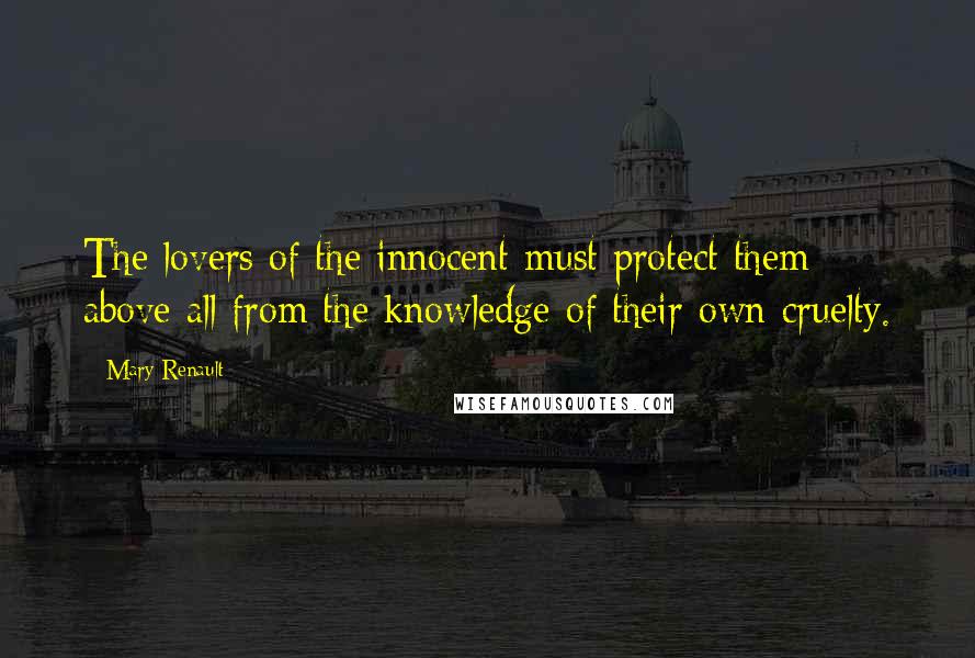 Mary Renault Quotes: The lovers of the innocent must protect them above all from the knowledge of their own cruelty.