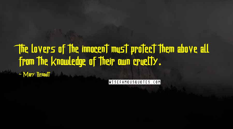 Mary Renault Quotes: The lovers of the innocent must protect them above all from the knowledge of their own cruelty.