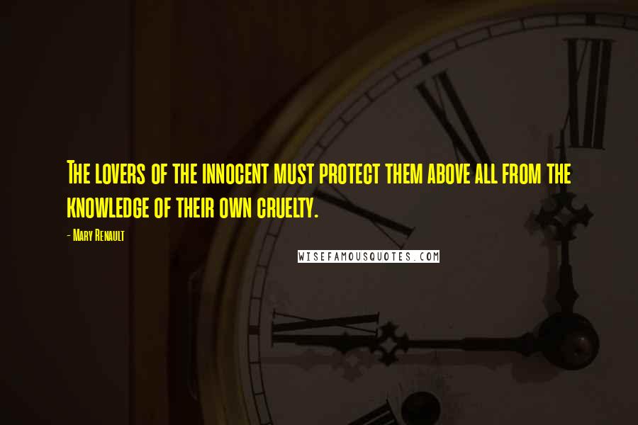 Mary Renault Quotes: The lovers of the innocent must protect them above all from the knowledge of their own cruelty.