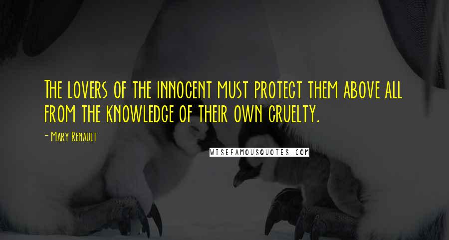 Mary Renault Quotes: The lovers of the innocent must protect them above all from the knowledge of their own cruelty.