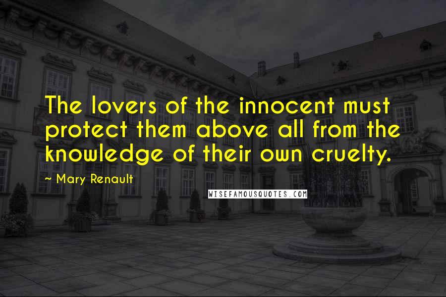 Mary Renault Quotes: The lovers of the innocent must protect them above all from the knowledge of their own cruelty.